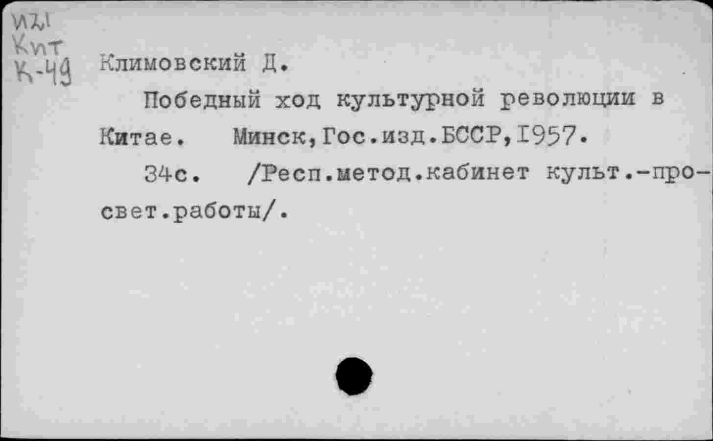 ﻿
¥.\пт М3	Климовский Д. Победный ход культурной революции в Китае.	Минск,Гос.изд.БССР,1957« 34с. /Респ.метод.кабинет культ.-про свет.работы/.